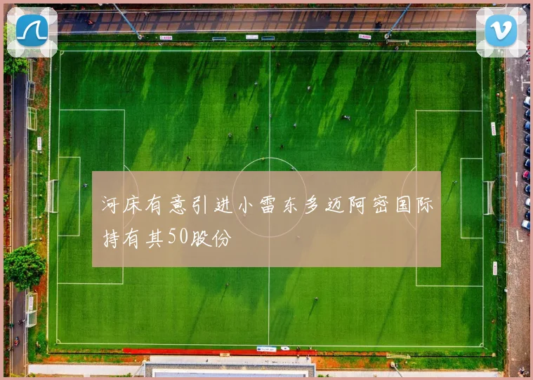 河床有意引进小雷东多迈阿密国际持有其50股份