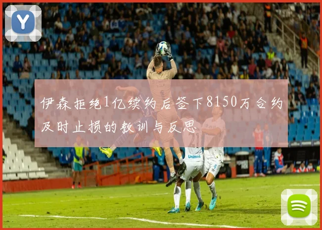 伊森拒绝1亿续约后签下8150万合约及时止损的教训与反思