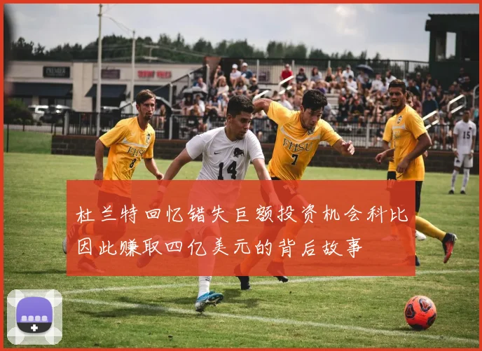 杜兰特回忆错失巨额投资机会科比因此赚取四亿美元的背后故事