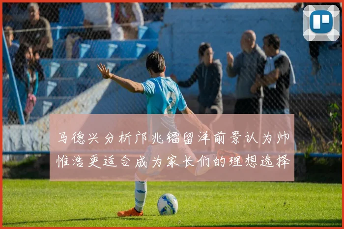 马德兴分析邝兆镭留洋前景认为帅惟浩更适合成为家长们的理想选择