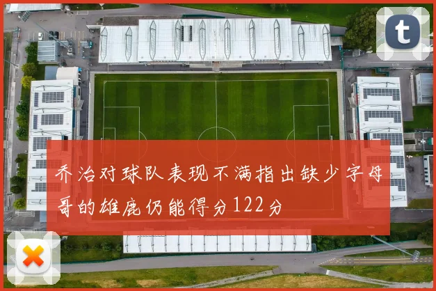 乔治对球队表现不满指出缺少字母哥的雄鹿仍能得分122分
