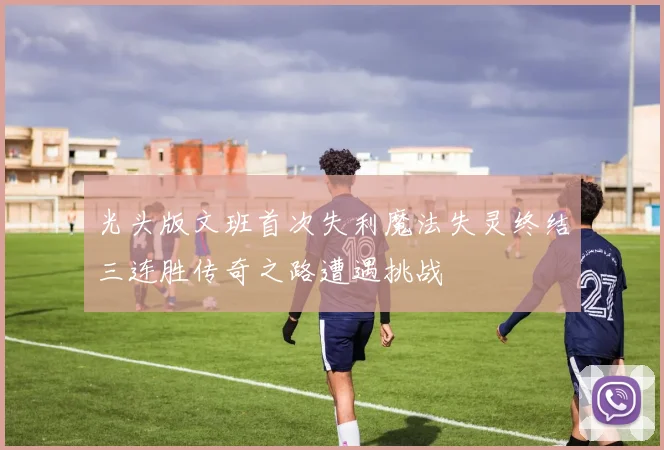光头版文班首次失利魔法失灵终结三连胜传奇之路遭遇挑战
