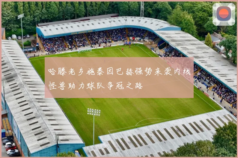 哈滕老乡施泰因巴赫强势来袭内线怪兽助力球队争冠之路