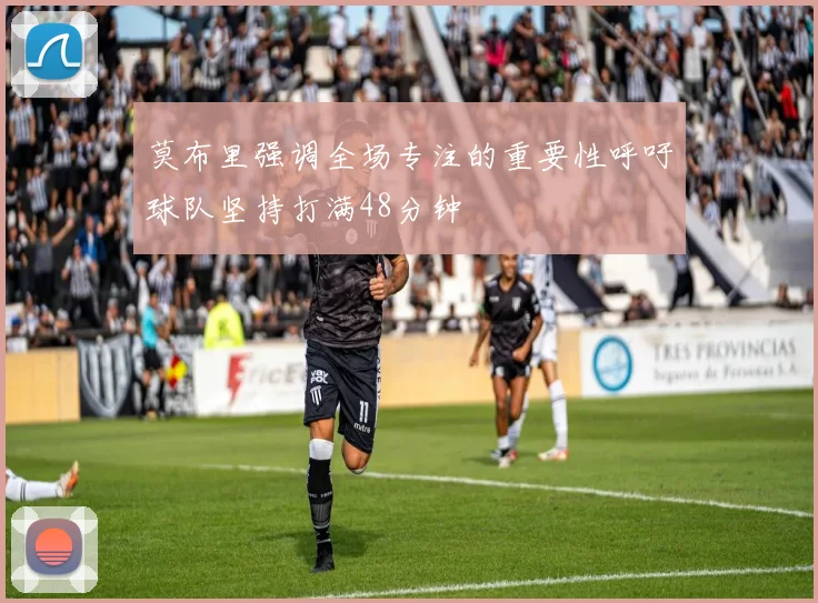 莫布里强调全场专注的重要性呼吁球队坚持打满48分钟