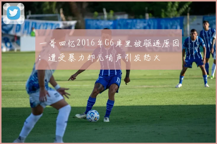 一哥回忆2016年G6库里被驱逐原因：遭受暴力却无哨声引发怒火
