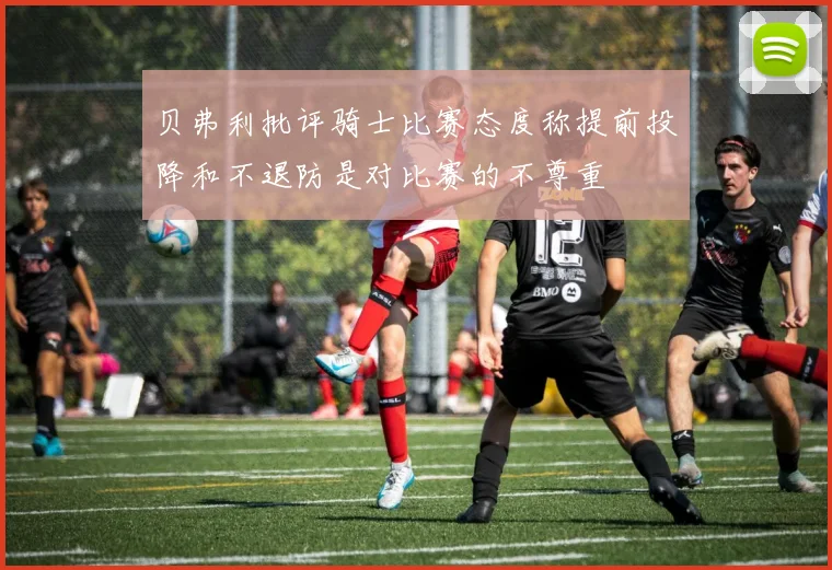 贝弗利批评骑士比赛态度称提前投降和不退防是对比赛的不尊重