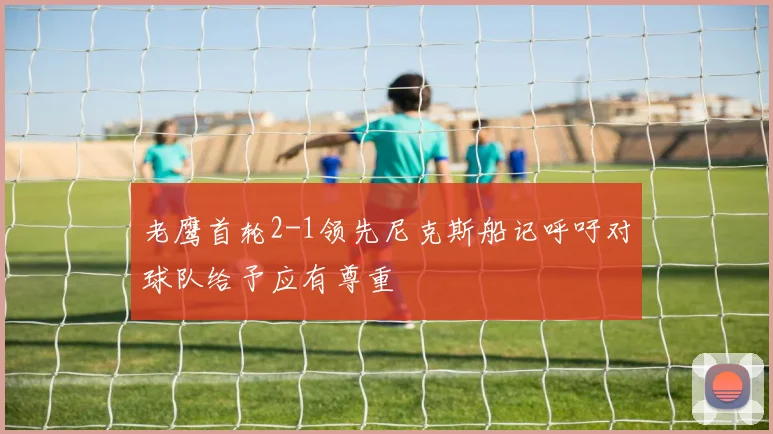 老鹰首轮2-1领先尼克斯船记呼吁对球队给予应有尊重