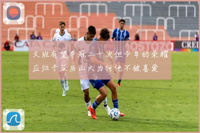 文班有望夺冠二十次但今年的荣耀应归于亚历山大为何他不被喜爱