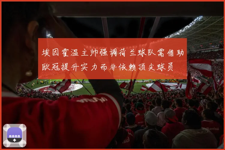 埃因霍温主帅强调荷兰球队需借助欧冠提升实力而非依赖顶尖球员
