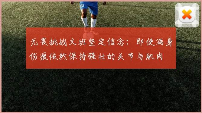无畏挑战文班坚定信念：即使满身伤痕依然保持强壮的关节与肌肉