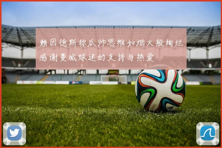赖因德斯称瓜帅思维如烟火般绚烂感谢曼城球迷的支持与热爱