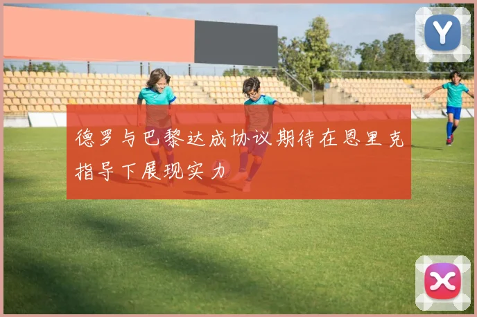 德罗与巴黎达成协议期待在恩里克指导下展现实力