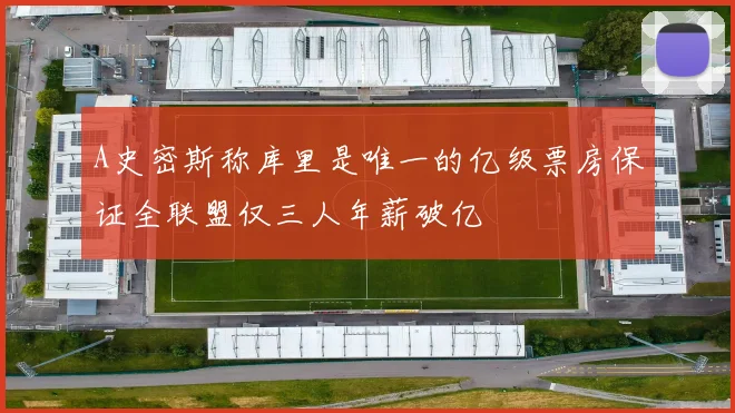 A史密斯称库里是唯一的亿级票房保证全联盟仅三人年薪破亿
