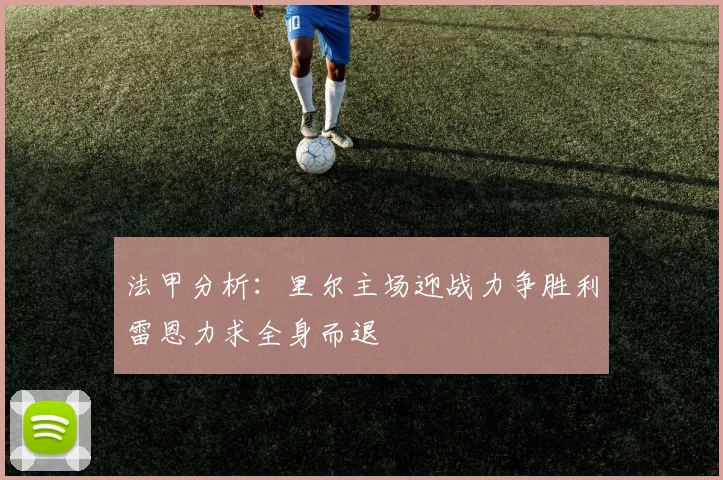 法甲分析：里尔主场迎战力争胜利雷恩力求全身而退
